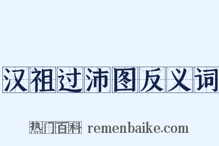 汉祖过沛图反义词是什么意思的图片